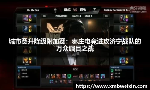 城市赛升降级附加赛：枣庄电竞进攻济宁战队的万众瞩目之战