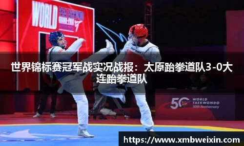 世界锦标赛冠军战实况战报：太原跆拳道队3-0大连跆拳道队