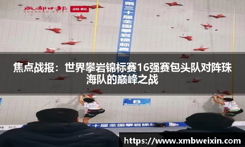 焦点战报：世界攀岩锦标赛16强赛包头队对阵珠海队的巅峰之战