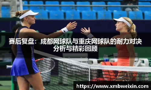 赛后复盘：成都网球队与重庆网球队的耐力对决分析与精彩回顾