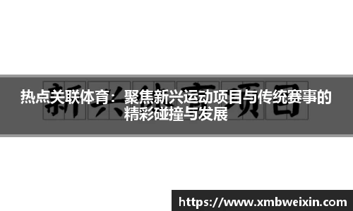 热点关联体育：聚焦新兴运动项目与传统赛事的精彩碰撞与发展