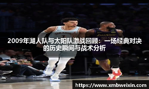 2009年湖人队与太阳队激战回顾：一场经典对决的历史瞬间与战术分析
