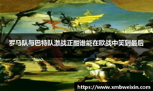 罗马队与巴特队激战正酣谁能在欧战中笑到最后